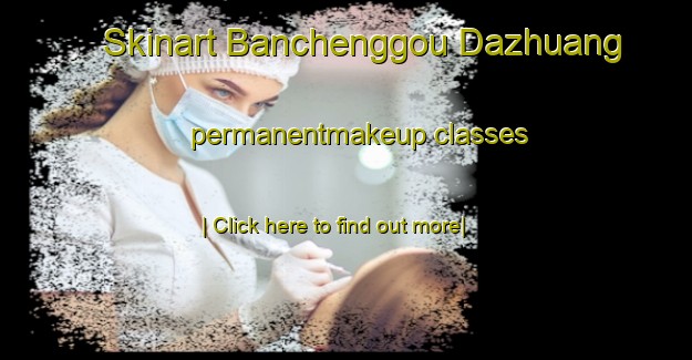 Skinart Banchenggou Dazhuang permanentmakeup classes-United Kingdom