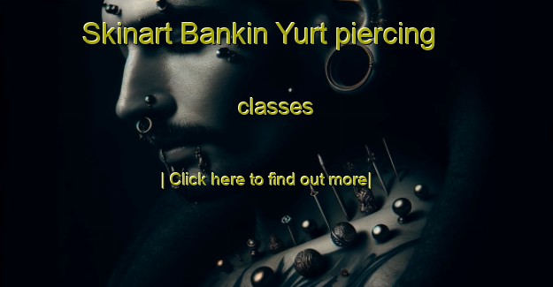 Skinart Bankin Yurt piercing classes-United Kingdom