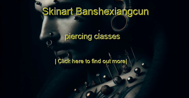 Skinart Banshexiangcun piercing classes-United Kingdom