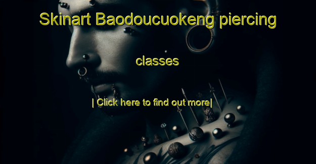 Skinart Baodoucuokeng piercing classes-United Kingdom