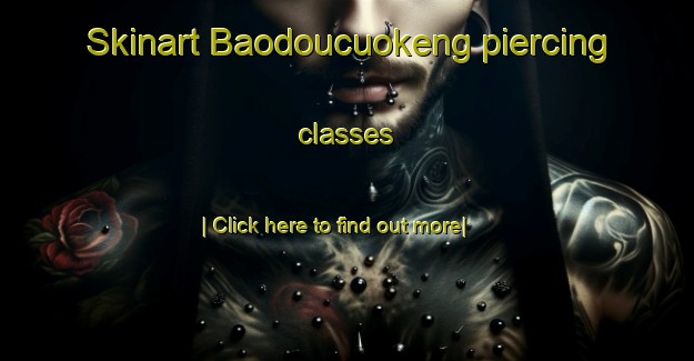 Skinart Baodoucuokeng piercing classes-United Kingdom