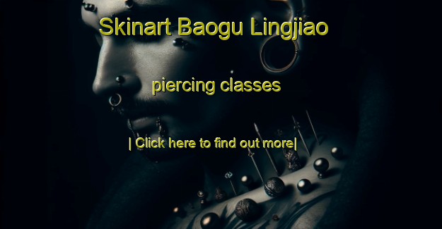 Skinart Baogu Lingjiao piercing classes-United Kingdom