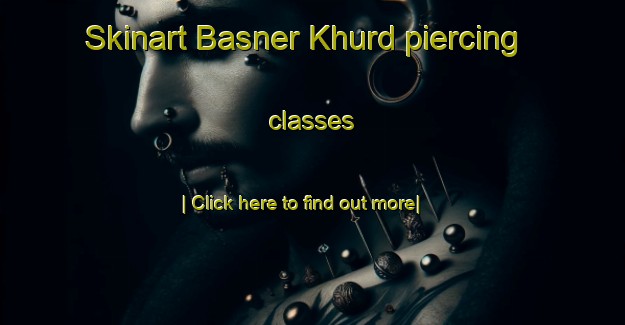 Skinart Basner Khurd piercing classes-United Kingdom