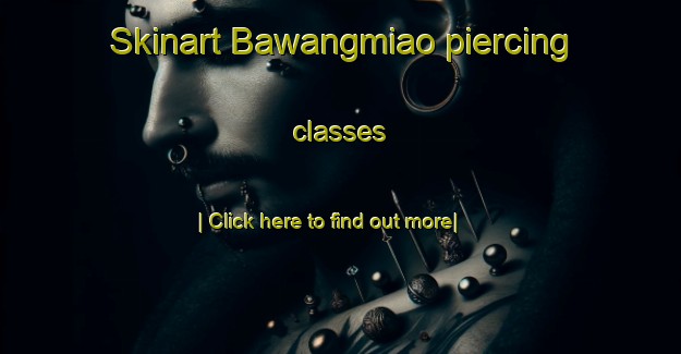 Skinart Bawangmiao piercing classes-United Kingdom