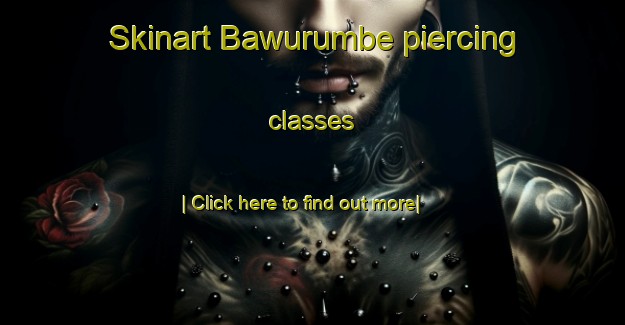 Skinart Bawurumbe piercing classes-United Kingdom