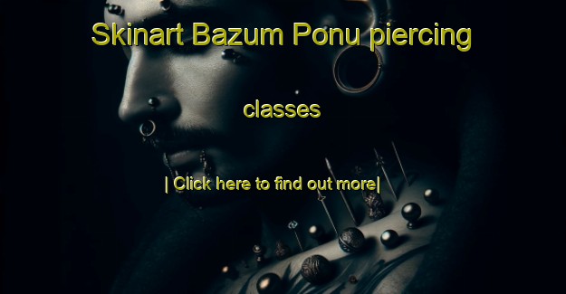 Skinart Bazum Ponu piercing classes-United Kingdom