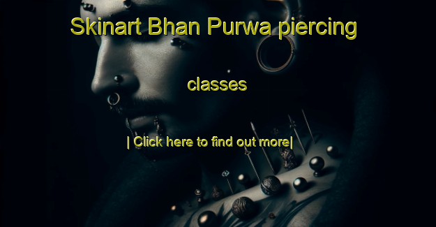 Skinart Bhan Purwa piercing classes-United Kingdom