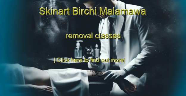 Skinart Birchi Malamawa removal classes-United Kingdom