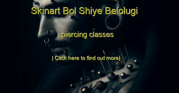 Skinart Bol Shiye Belolugi piercing classes-United Kingdom