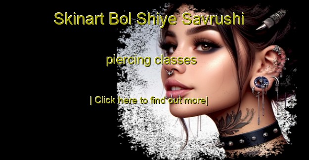 Skinart Bol Shiye Savrushi piercing classes-United Kingdom