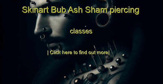 Skinart Bub Ash Sham piercing classes-United Kingdom