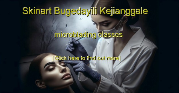 Skinart Bugedayili Kejianggale microblading classes-United Kingdom