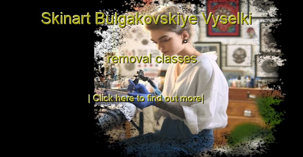 Skinart Bulgakovskiye Vyselki removal classes-United Kingdom