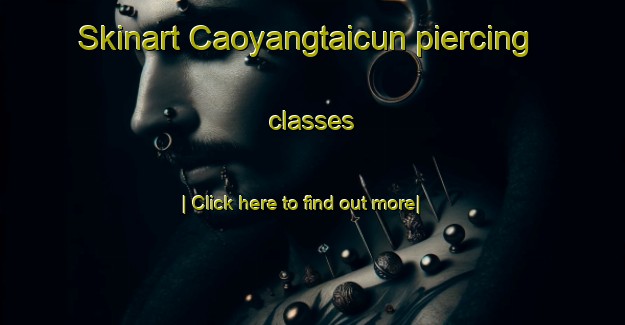 Skinart Caoyangtaicun piercing classes-United Kingdom