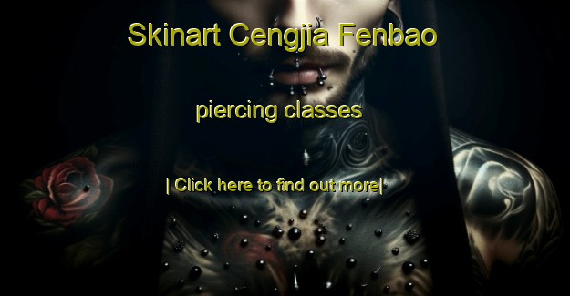 Skinart Cengjia Fenbao piercing classes-United Kingdom