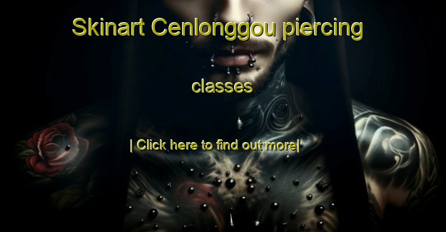 Skinart Cenlonggou piercing classes-United Kingdom