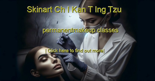 Skinart Ch I Kan T Ing Tzu permanentmakeup classes-United Kingdom