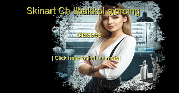 Skinart Ch Ilbakkol piercing classes-United Kingdom