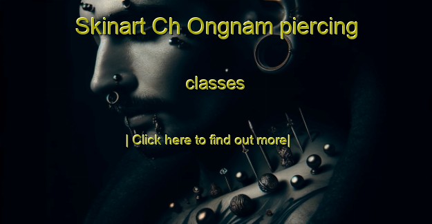 Skinart Ch Ongnam piercing classes-United Kingdom