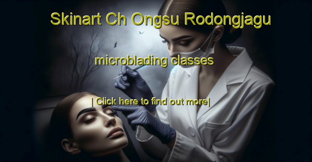 Skinart Ch Ongsu Rodongjagu microblading classes-United Kingdom