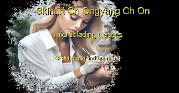 Skinart Ch Ongyang Ch On microblading classes-United Kingdom