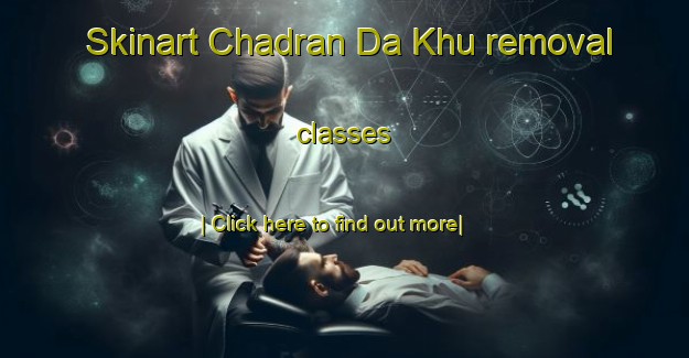 Skinart Chadran Da Khu removal classes-United Kingdom