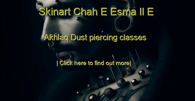 Skinart Chah E Esma Il E Akhlaq Dust piercing classes-United Kingdom