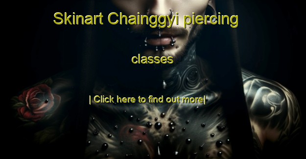 Skinart Chainggyi piercing classes-United Kingdom