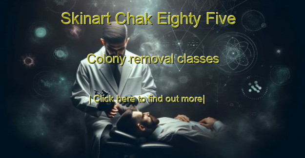 Skinart Chak Eighty Five Colony removal classes-United Kingdom