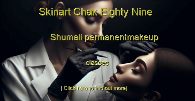 Skinart Chak Eighty Nine Shumali permanentmakeup classes-United Kingdom