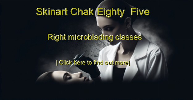 Skinart Chak Eighty  Five Right microblading classes-United Kingdom