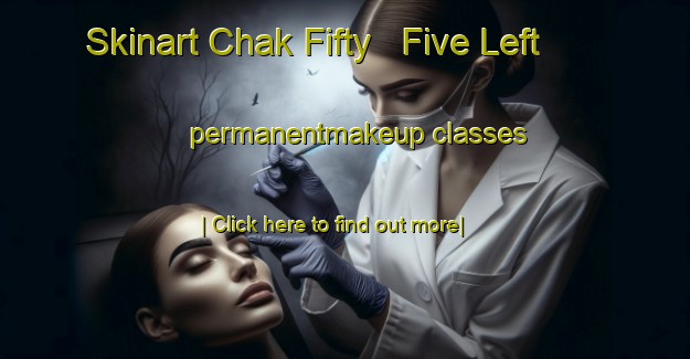 Skinart Chak Fifty   Five Left permanentmakeup classes-United Kingdom