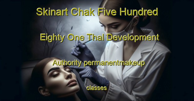 Skinart Chak Five Hundred Eighty One Thal Development Authority permanentmakeup classes-United Kingdom