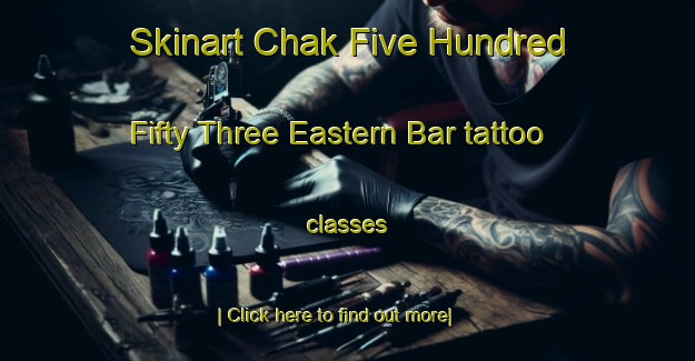 Skinart Chak Five Hundred Fifty Three Eastern Bar tattoo classes-United Kingdom