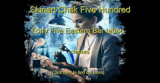 Skinart Chak Five Hundred Forty Five Eastern Bar tattoo classes-United Kingdom