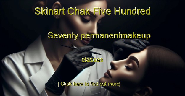 Skinart Chak Five Hundred Seventy permanentmakeup classes-United Kingdom