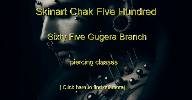 Skinart Chak Five Hundred Sixty Five Gugera Branch piercing classes-United Kingdom