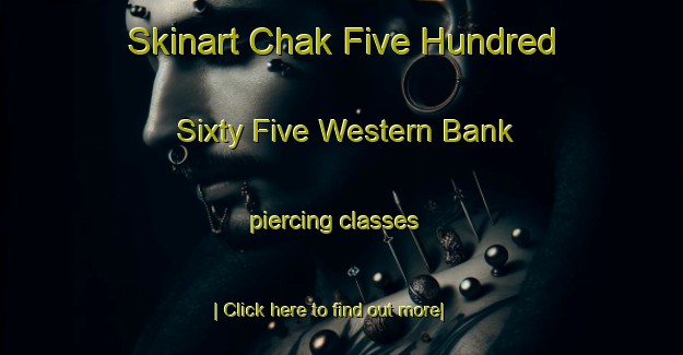 Skinart Chak Five Hundred Sixty Five Western Bank piercing classes-United Kingdom