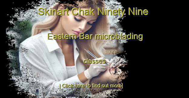 Skinart Chak Ninety Nine Eastern Bar microblading classes-United Kingdom