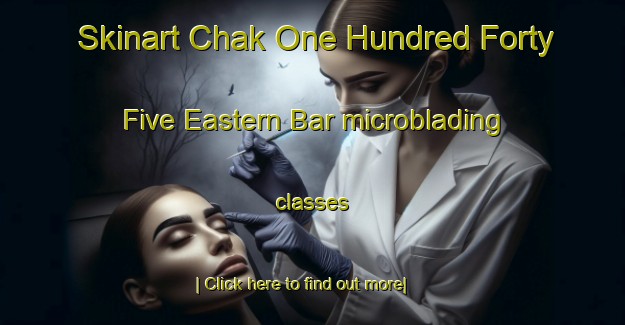 Skinart Chak One Hundred Forty Five Eastern Bar microblading classes-United Kingdom