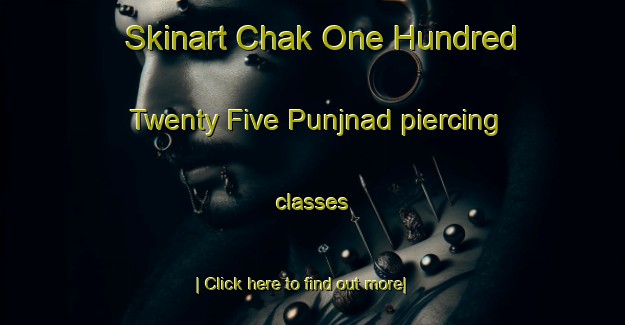 Skinart Chak One Hundred Twenty Five Punjnad piercing classes-United Kingdom