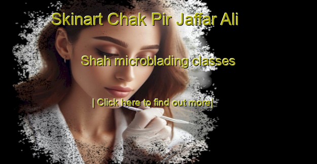 Skinart Chak Pir Jaffar Ali Shah microblading classes-United Kingdom