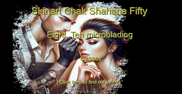 Skinart Chak Shahana Fifty Eight  Ten microblading classes-United Kingdom