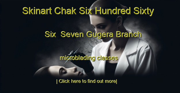 Skinart Chak Six Hundred Sixty Six  Seven Gugera Branch microblading classes-United Kingdom