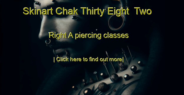 Skinart Chak Thirty Eight  Two Right A piercing classes-United Kingdom