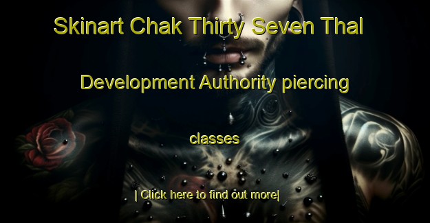 Skinart Chak Thirty Seven Thal Development Authority piercing classes-United Kingdom