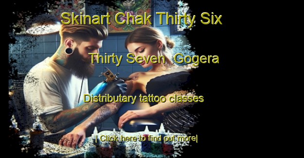 Skinart Chak Thirty Six  Thirty Seven  Gogera Distributary tattoo classes-United Kingdom