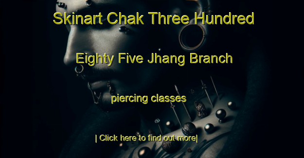 Skinart Chak Three Hundred Eighty Five Jhang Branch piercing classes-United Kingdom