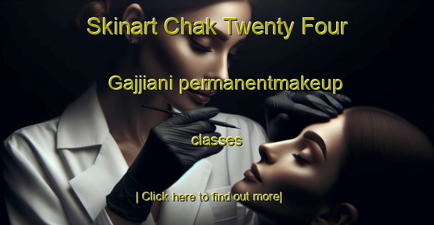 Skinart Chak Twenty Four Gajjiani permanentmakeup classes-United Kingdom