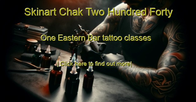 Skinart Chak Two Hundred Forty One Eastern Bar tattoo classes-United Kingdom